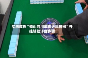 实测教程“蜀山四川麻将必赢神器”开挂辅助详细步骤