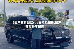 【国产林肯新款suv图片及报价,国产林肯轿车报价】
