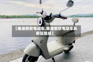 【雅迪新款电动车,雅迪新款电动车最新冠能版】