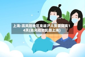 上海:高风险地区来返沪人员需隔离14天(高风险地区回上海)