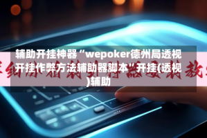辅助开挂神器“wepoker德州局透视开挂作弊方法辅助器脚本”开挂(透视)辅助