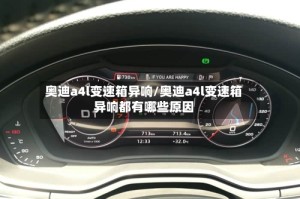 奥迪a4l变速箱异响/奥迪a4l变速箱异响都有哪些原因