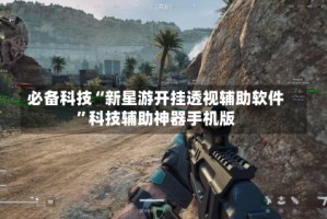 必备科技“新星游开挂透视辅助软件”科技辅助神器手机版