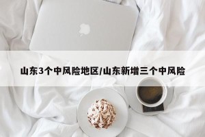 山东3个中风险地区/山东新增三个中风险