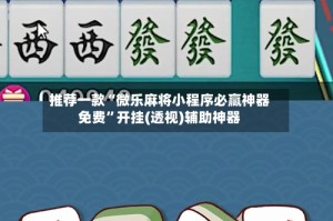 推荐一款“微乐麻将小程序必赢神器免费”开挂(透视)辅助神器
