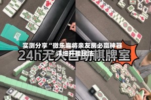 实测分享“微乐麻将亲友房必赢神器”详细开挂玩法