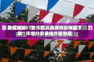 教程辅助!“微乐四川麻将外卦神器下载”详细分享装挂步骤教程