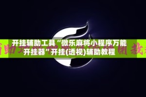 开挂辅助工具“微乐麻将小程序万能开挂器”开挂(透视)辅助教程