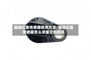 曲轴位置传感器检测方法/曲轴位置传感器怎么测量它的好坏