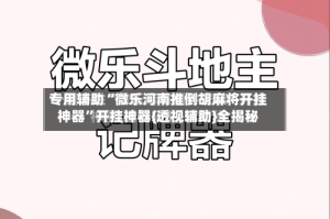 专用辅助“微乐河南推倒胡麻将开挂神器”开挂神器{透视辅助}全揭秘