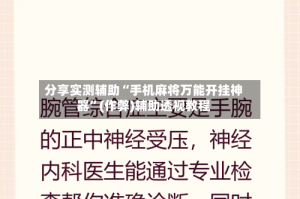 分享实测辅助“手机麻将万能开挂神器”(作弊)辅助透视教程