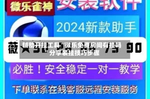 辅助开挂工具“微乐免费房间有挂吗”分享装挂技巧步骤