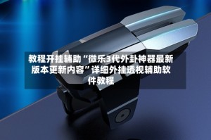 教程开挂辅助“微乐3代外卦神器最新版本更新内容”详细外挂透视辅助软件教程