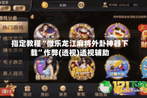 指定教程“微乐龙江麻将外卦神器下载”作弊(透视)透视辅助