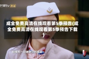 成全免费高清在线观看第5季预告(成全免费高清在线观看第5季预告下载)