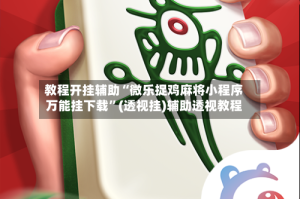 教程开挂辅助“微乐捉鸡麻将小程序万能挂下载”(透视挂)辅助透视教程