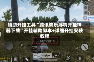 辅助开挂工具“腾讯欢乐麻将开挂神器下载”开挂辅助脚本+详细开挂安装教程