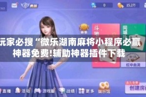玩家必搜“微乐湖南麻将小程序必赢神器免费!辅助神器插件下载