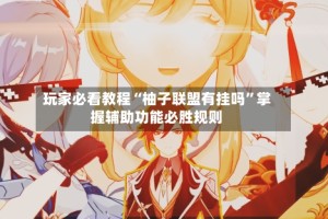 玩家必看教程“柚子联盟有挂吗”掌握辅助功能必胜规则