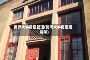 武汉大学房屋管理(武汉大学房屋建筑学)