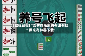 [教程经验]“吉林微乐麻将有没有挂”原来有神器下载！