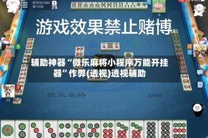 辅助神器“微乐麻将小程序万能开挂器”作弊(透视)透视辅助