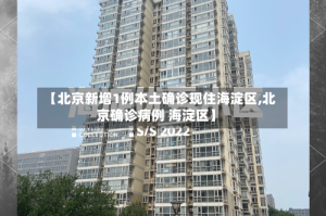 【北京新增1例本土确诊现住海淀区,北京确诊病例 海淀区】