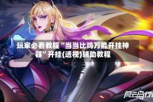 玩家必看教程“当当比鸡万能开挂神器”开挂(透视)辅助教程