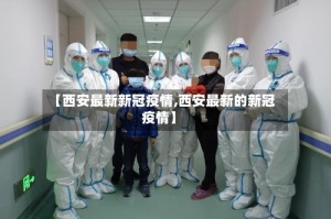 【西安最新新冠疫情,西安最新的新冠疫情】