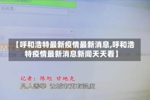 【呼和浩特最新疫情最新消息,呼和浩特疫情最新消息新闻天天看】