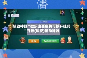 辅助神器“微乐山西麻将可以开挂吗”开挂(透视)辅助神器