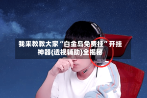 我来教教大家“白金岛免费挂”开挂神器{透视辅助}全揭秘