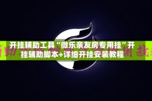 开挂辅助工具“微乐亲友房专用挂”开挂辅助脚本+详细开挂安装教程