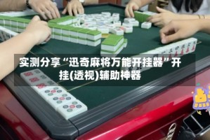 实测分享“迅奇麻将万能开挂器”开挂(透视)辅助神器