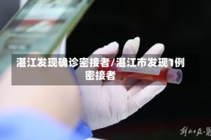 湛江发现确诊密接者/湛江市发现1例密接者