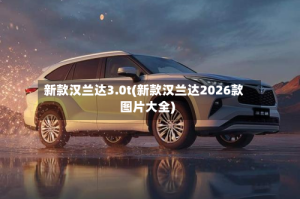 新款汉兰达3.0t(新款汉兰达2026款图片大全)