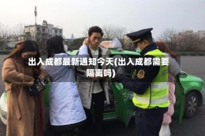 出入成都最新通知今天(出入成都需要隔离吗)