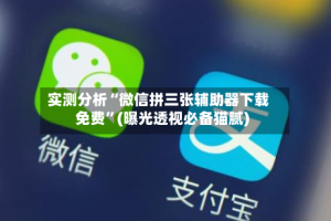 实测分析“微信拼三张辅助器下载免费”(曝光透视必备猫腻)