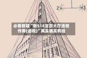 必看教程“新518互游大厅透视作弊(透视)”其实确实有挂