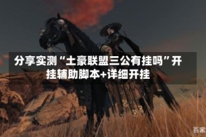 分享实测“土豪联盟三公有挂吗”开挂辅助脚本+详细开挂