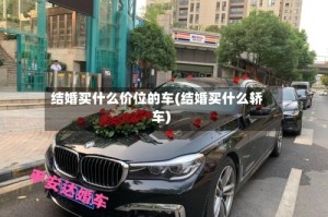 结婚买什么价位的车(结婚买什么轿车)