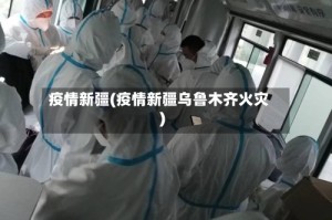 疫情新疆(疫情新疆乌鲁木齐火灾)