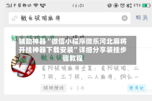 辅助神器“微信小程序微乐河北麻将开挂神器下载安装”详细分享装挂步骤教程