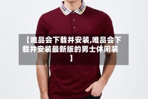 【唯品会下载并安装,唯品会下载并安装最新版的男士休闲装】