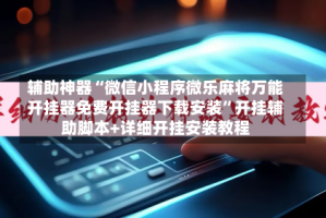 辅助神器“微信小程序微乐麻将万能开挂器免费开挂器下载安装”开挂辅助脚本+详细开挂安装教程