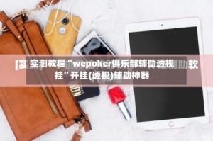 实测教程“wepoker俱乐部辅助透视挂”开挂(透视)辅助神器