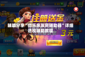 辅助分享“微乐亲友房辅助器”详细透视辅助教程