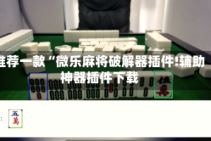推荐一款“微乐麻将破解器插件!辅助神器插件下载