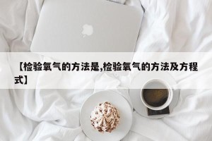【检验氧气的方法是,检验氧气的方法及方程式】