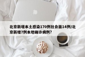 北京新增本土感染170例社会面14例/北京新增7例本地确诊病例?